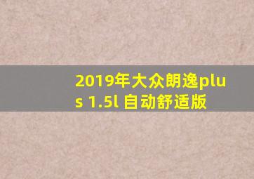 2019年大众朗逸plus 1.5l 自动舒适版